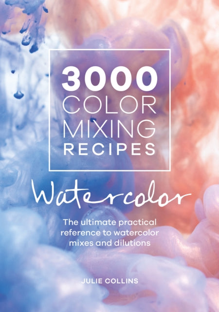 3000 Color Mixing Recipes: Watercolor, The Ultimate Practical Reference to Watercolor Mixes and Dilutions 9781446308196 Julie Collins
