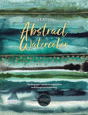 Creative Abstract Watercolor, The Beginner's Guide to Expressive and Imaginative Painting