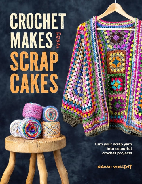 Crochet Makes from Scrap Cakes, Turn Your Scrap Yarn into Colourful Crochet Projects 9781446313626 Naomi Vincent