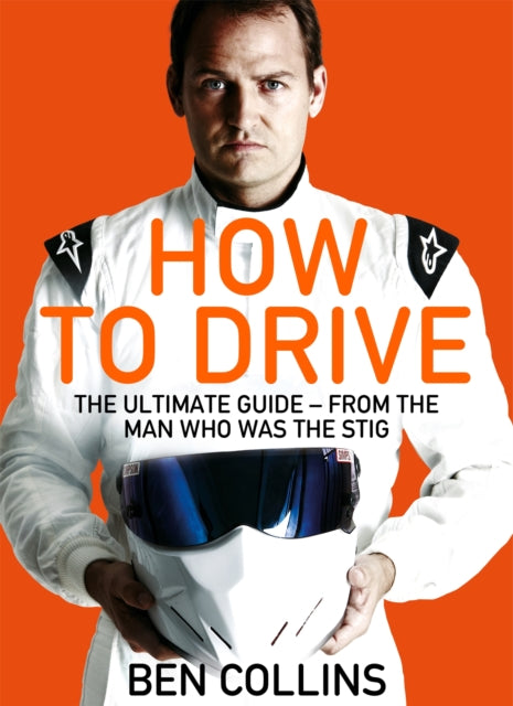 Book cover of: How To Drive: The Ultimate Guide, from the Man Who Was the Stig. By: Ben Collins