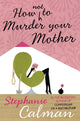 Book cover of: How Not to Murder Your Mother. By: Stephanie Calman