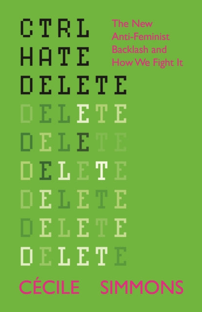 CTRL HATE DELETE, The New Anti-Feminist Backlash and How We Fight It 9781447374848 Cécile Simmons