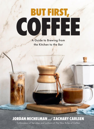 But First, Coffee, A Guide to Brewing from the Kitchen to the Bar - A Coffee Book