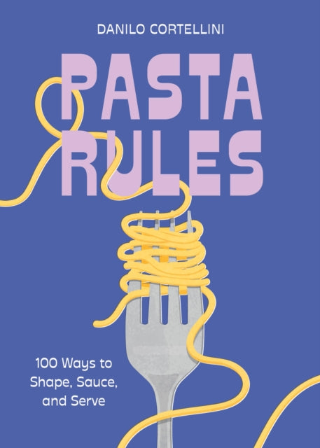 Pasta Rules, 100 Ways to Shape, Sauce, and Serve 9781454956983 Danilo Cortellini