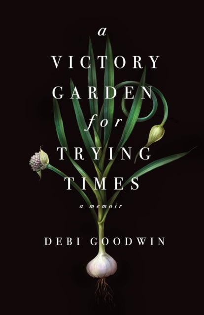 Book cover of: Victory Garden for Trying Times. By: Debi Goodwin