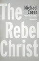Book cover of: Rebel Christ. By: Michael Coren