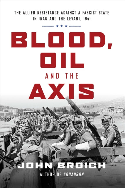 Book cover of: Blood, Oil and the Axis: The Allied Resistance Against a Fascist State in Iraq and the Levant, 1941. By: John Broich
