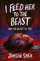 Book cover of: I Feed Her to the Beast and the Beast Is Me. By: Jamison Shea