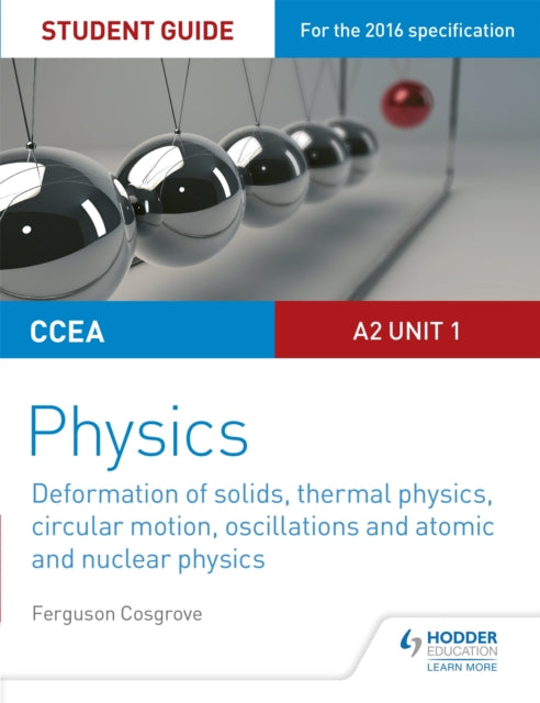 Book cover of: CCEA A2 Unit 1 Physics Student Guide: Deformation of solids, thermal physics, circular motion, oscillations and atomic and nuclear physics. By: Ferguson Cosgrove