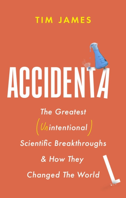 Accidental, The Greatest (Unintentional) Science Breakthroughs and How They Changed The World 9781472148421 Tim James