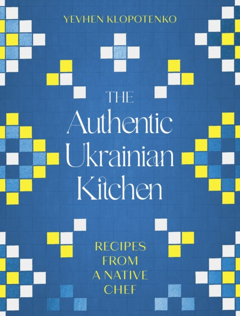 The Authentic Ukrainian Kitchen, Recipes from a Native Chef 9781472148544 Yevhen Klopotenko