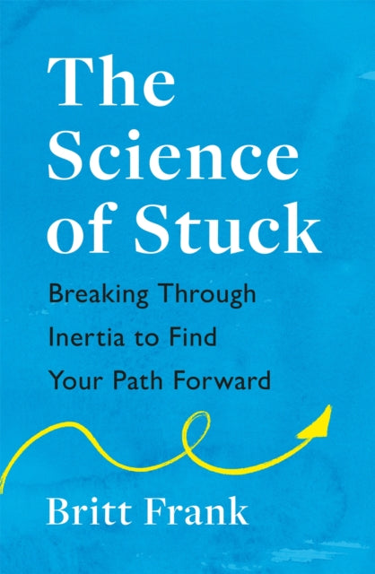 Science of Stuck: Breaking Through Inertia to Find Your Path Forward 9781472293909 Britt Frank