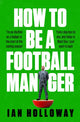 Book cover of: How to Be a Football Manager: Enter the hilarious and crazy world of the gaffer. By: Ian Holloway