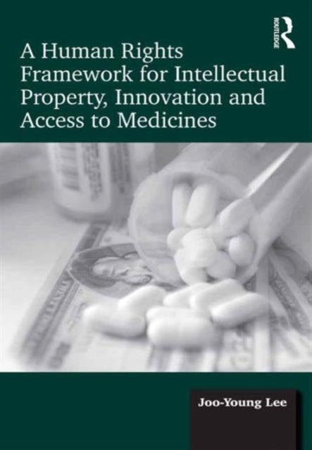 Book cover of: Human Rights Framework for Intellectual Property, Innovation and Access to Medicines. By: Lee, Joo-Young (law teacher)
