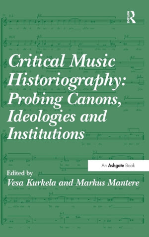 Critical Music Historiography: Probing Canons, Ideologies and Institutions