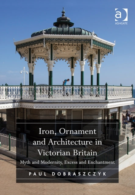 Book cover of: Iron, Ornament and Architecture in Victorian Britain. By: Paul Dobraszczyk