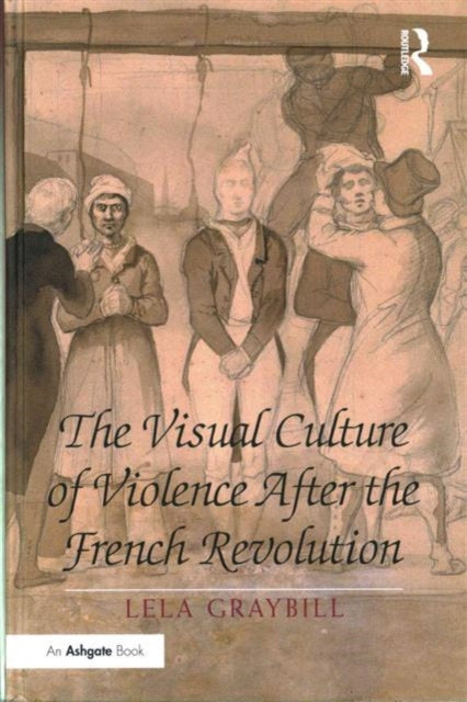 Book cover of: Visual Culture of Violence After the French Revolution. By: Lela Graybill