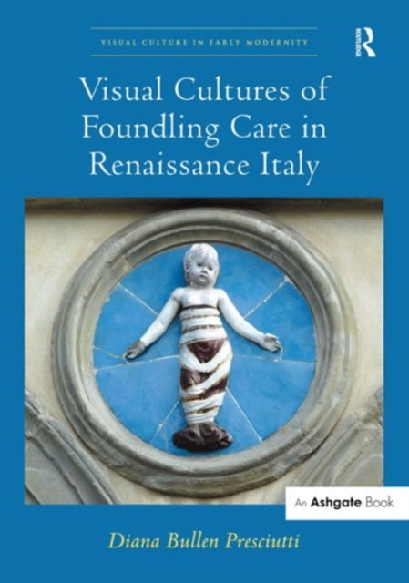 Book cover of: Visual Cultures of Foundling Care in Renaissance Italy. By: Diana Bullen Presciutti