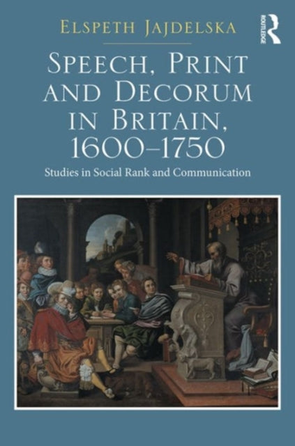 Book cover of: Speech, Print and Decorum in Britain, 1600--1750. By: Elspeth Jajdelska