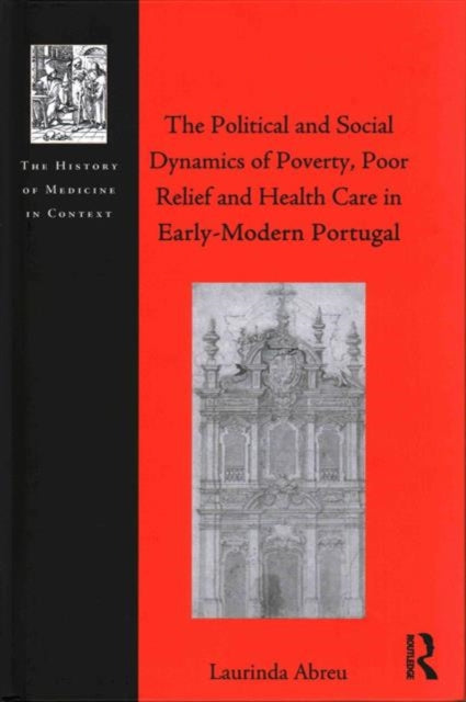 Book cover of: Political and Social Dynamics of Poverty, Poor Relief and Health Care in Early-Modern Portugal. By: Laurinda Abreu