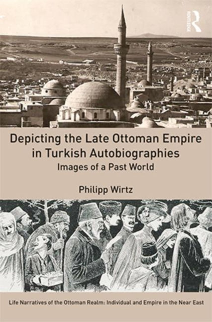 Book cover of: Depicting the Late Ottoman Empire in Turkish Autobiographies. By: Philipp Wirtz