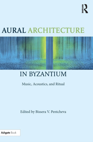 Aural Architecture in Byzantium: Music, Acoustics, and Ritual