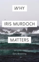 Book cover of: Why Iris Murdoch Matters. By: Gary Browning