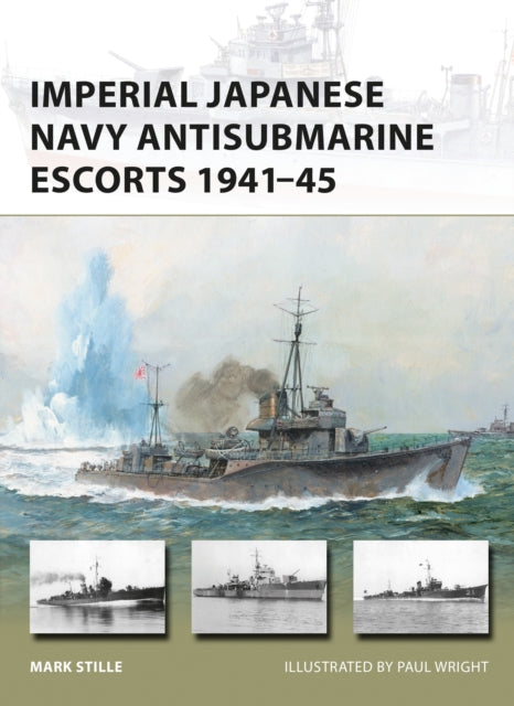 Book cover of: Imperial Japanese Navy Antisubmarine Escorts 1941-45. By: Mark Stille