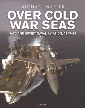 Over Cold War Seas, NATO and Soviet Naval Aviation, 1949–89