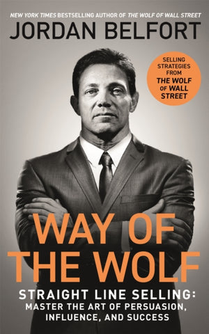 Way of the Wolf, Straight line selling: Master the art of persuasion, influence, and success - THE SECRETS OF THE WOLF OF WALL STREET