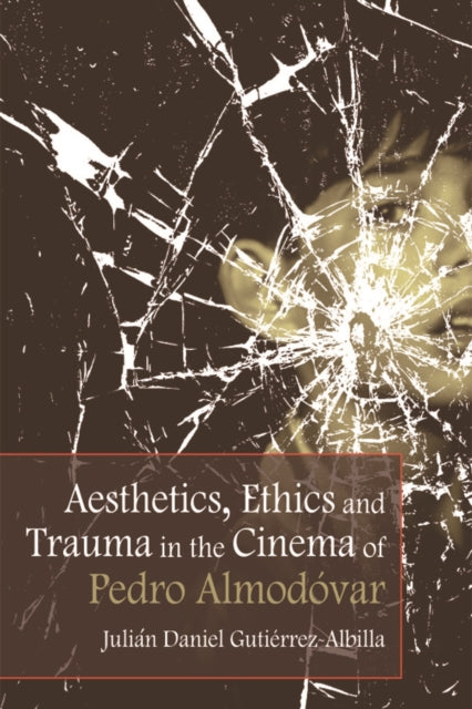 Book cover of: Aesthetics, Ethics and Trauma in the Cinema of Pedro Almodovar. By: Julián Daniel Gutiérrez-Albilla