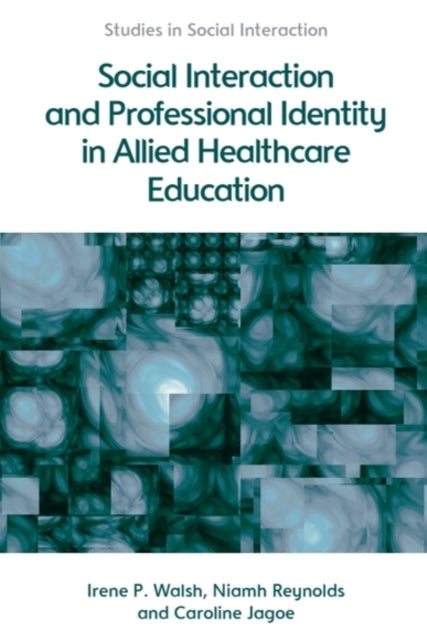 Book cover of: Social Interaction and Professional Identity in Allied Healthcare Education. By: Irene Walsh