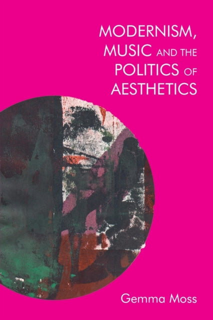 Book cover of: Modernism, Music and the Politics of Aesthetics. By: Gemma Moss