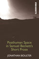 Book cover of: Posthuman Space in Samuel Beckett's Short Prose. By: Jonathan Boulter