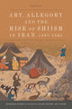 Book cover of: Art, Allegory and the Rise of Shi'Ism in Iran, 1487-1565. By: Cah Kia