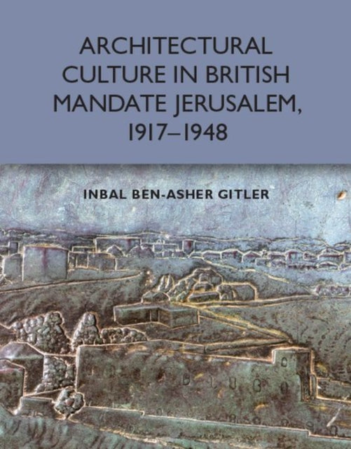 Book cover of: Architectural Culture in British-Mandate Jerusalem. By: Inbal Ben-Asher Gitler