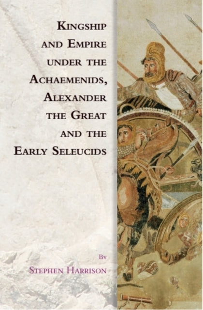 Book cover of: Kingship and Empire Under the Achaemenids, Alexander the Great and the Early Seleucids