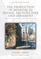 Book cover of: Production of Meaning in Islamic Architecture and Ornament. By: Yasser Tabbaa