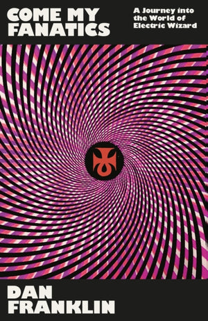 Come My Fanatics, A Journey into the World of Electric Wizard