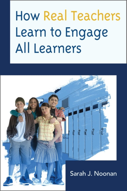 Book cover of: How Real Teachers Learn to Engage All Learners. By: Sarah J. Noonan