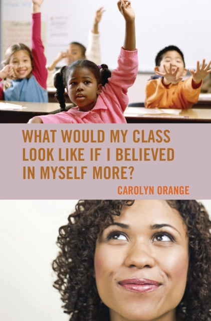 Book cover of: What Would My Class Look Like If I Believed in Myself More?. By: Carolyn Orange
