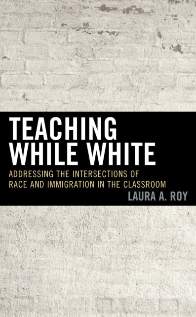Book cover of: Teaching While White. By: Laura A. Roy