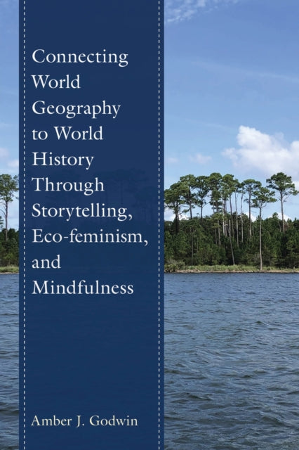 Book cover of: Connecting World Geography to World History Through Storytelling, Eco-feminism, and Mindfulness. By: Amber J. Godwin
