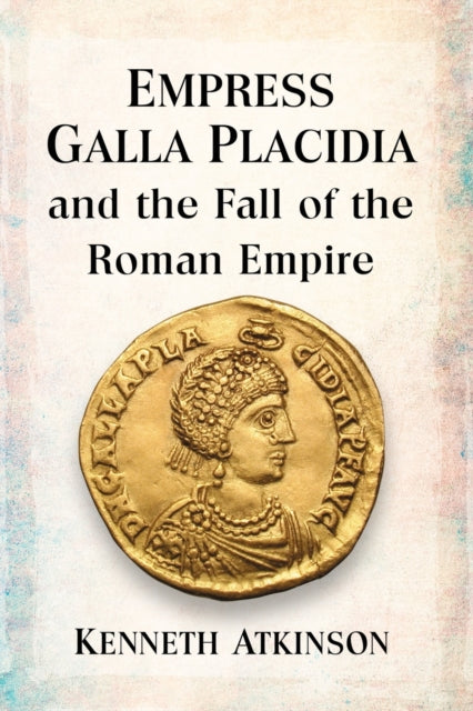 Book cover of: Empress Galla Placidia and the Fall of the Roman Empire. By: Kenneth Atkinson