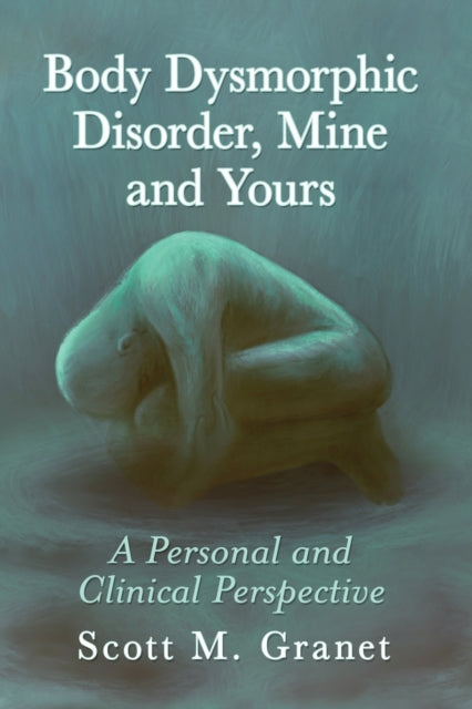 Book cover of: Body Dysmorphic Disorder, Mine and Yours. By: Scott M. Granet
