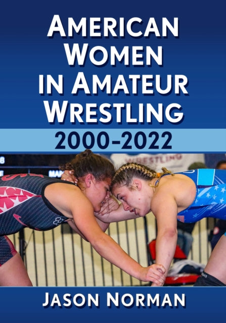 Book cover of: American Women in Amateur Wrestling, 2000-2022. By: Jason Norman