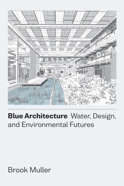 Book cover of: Blue Architecture – Water, Design, and Environmental Futures. By: Brook Muller