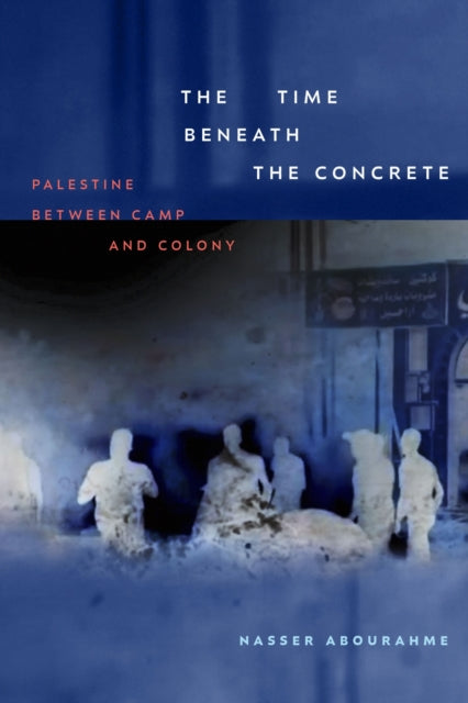Book cover of: Time Beneath the Concrete. By: Nasser Abourahme