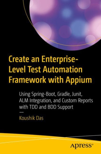 Book cover of: Create an Enterprise-Level Test Automation Framework with Appium. By: Koushik Das