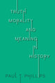 Book cover of: Truth, Morality, and Meaning in History. By: Paul T. Phillips